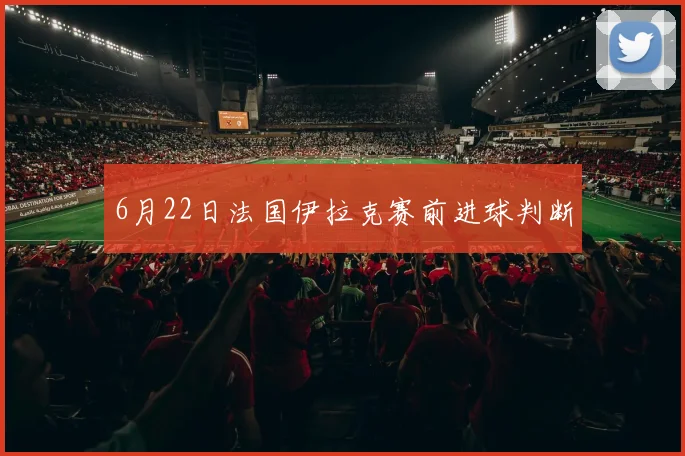 6月22日法国伊拉克赛前进球判断