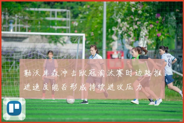 勒沃库森冲击欧冠淘汰赛时边路推进速度能否形成持续进攻压力