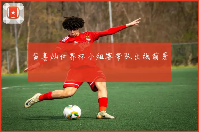 黄喜灿世界杯小组赛带队出线前景