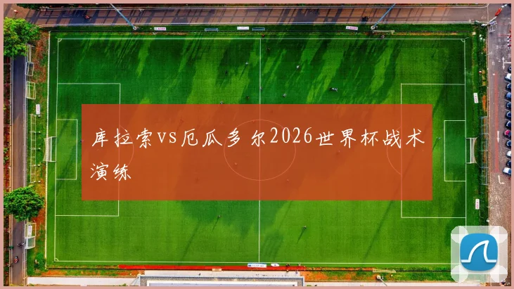 库拉索vs厄瓜多尔2026世界杯战术演练