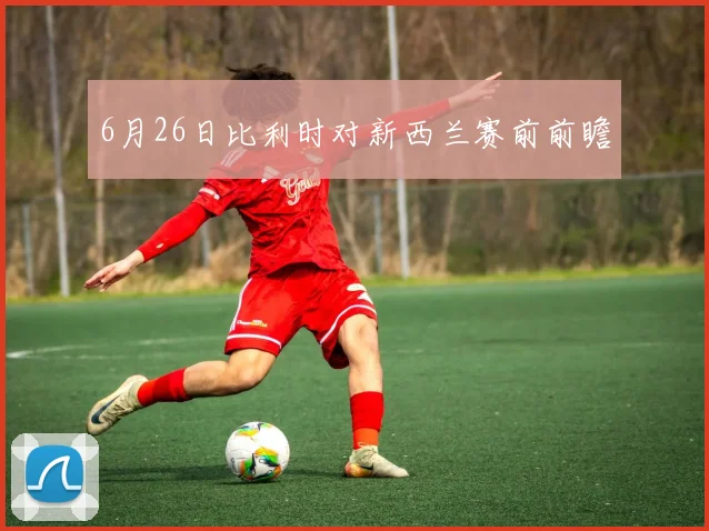 6月26日比利时对新西兰赛前前瞻