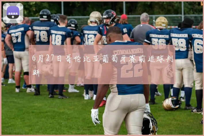 6月27日哥伦比亚葡萄牙赛前进球判断