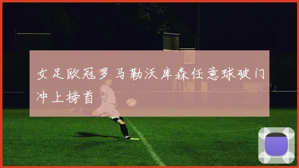 女足欧冠罗马勒沃库森任意球破门冲上榜首