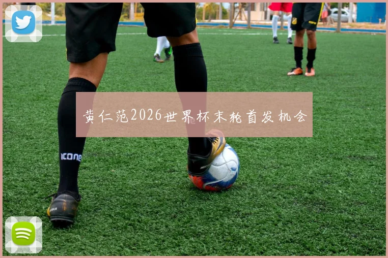 黄仁范2026世界杯末轮首发机会