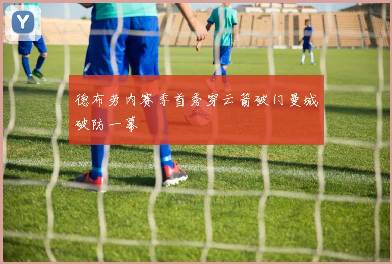 德布劳内赛季首秀穿云箭破门曼城破防一幕