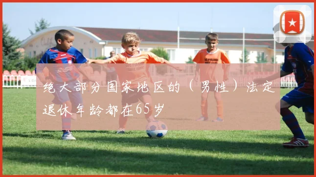 绝大部分国家地区的（男性）法定退休年龄都在65岁
