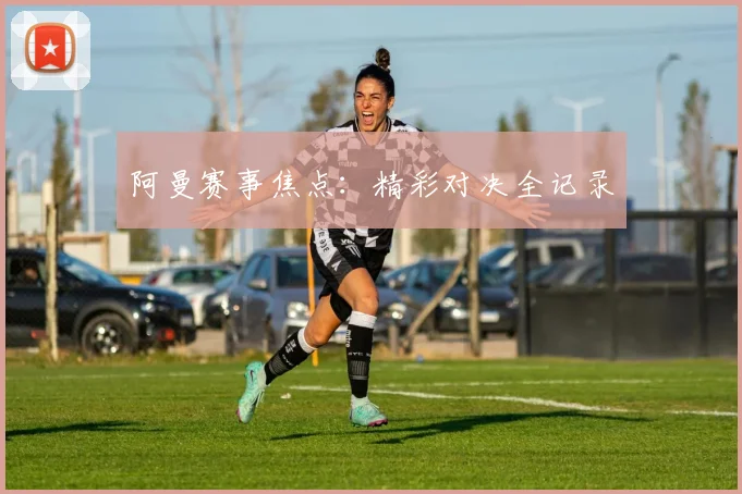 阿曼赛事焦点：精彩对决全记录