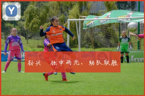 孙兴慜独中两元，助队取胜