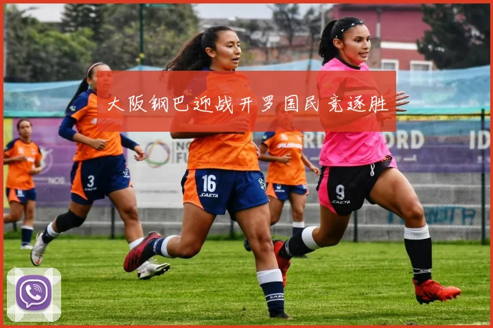 大阪钢巴迎战开罗国民竞逐胜