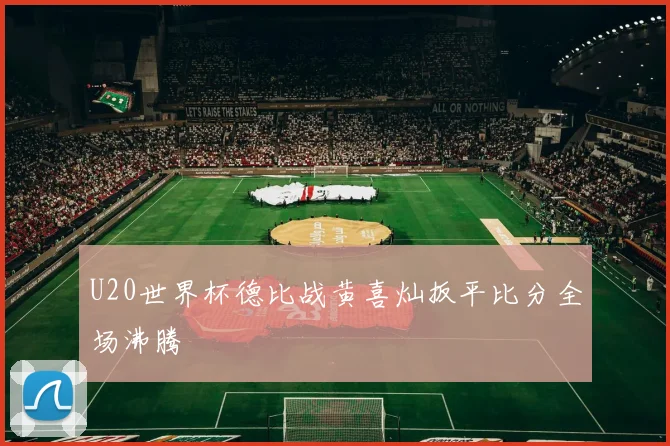 U20世界杯德比战黄喜灿扳平比分全场沸腾