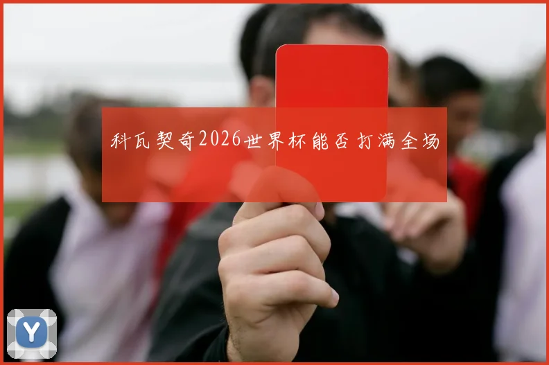 科瓦契奇2026世界杯能否打满全场