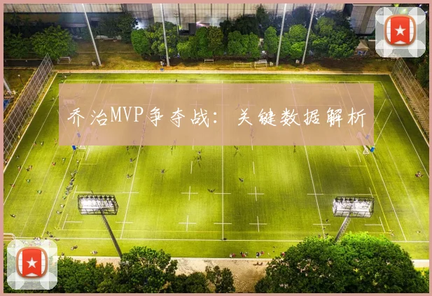 乔治MVP争夺战:关键数据解析