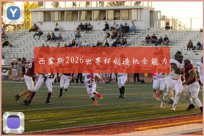 西蒙斯2026世界杯创造机会能力