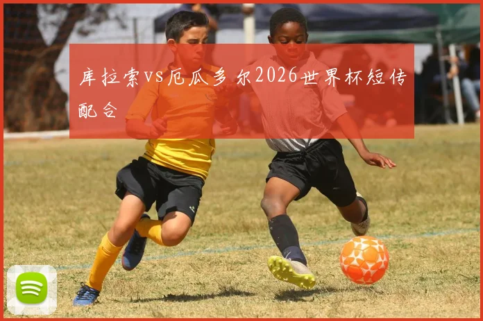 库拉索vs厄瓜多尔2026世界杯短传配合