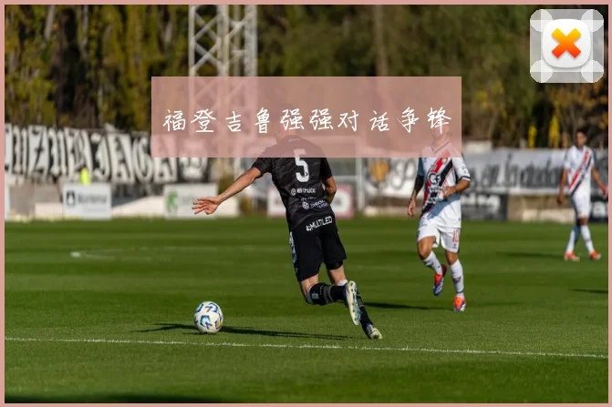 福登吉鲁强强对话争锋