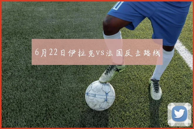 6月22日伊拉克vs法国反击路线