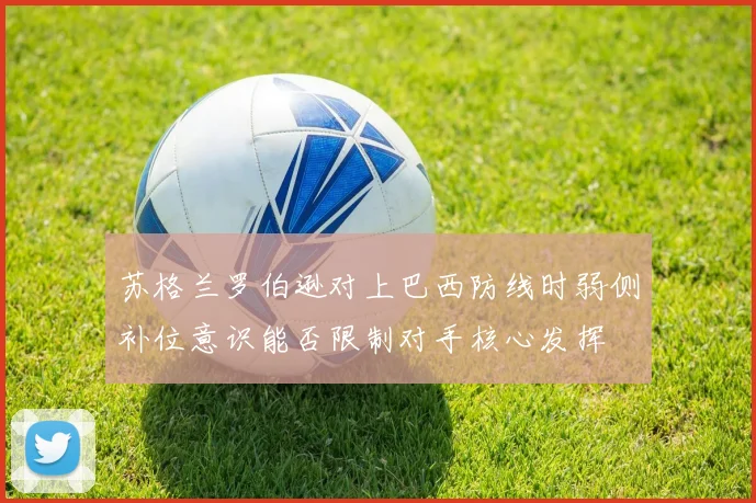 苏格兰罗伯逊对上巴西防线时弱侧补位意识能否限制对手核心发挥