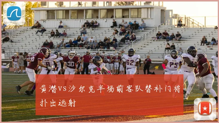 黄潜vs沙尔克半场前客队替补门将扑出远射
