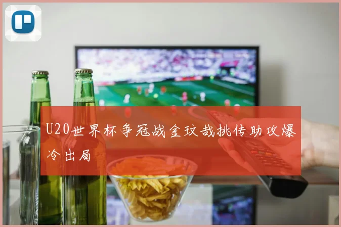 U20世界杯争冠战金玟哉挑传助攻爆冷出局