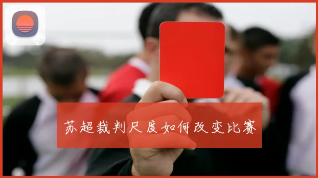 苏超裁判尺度如何改变比赛