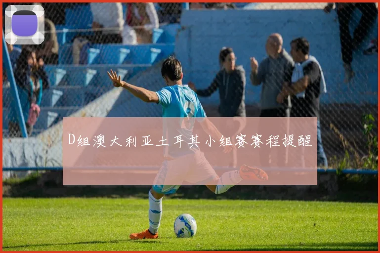 D组澳大利亚土耳其小组赛赛程提醒