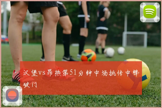 汉堡vs昂热第51分钟中场挑传中锋破门
