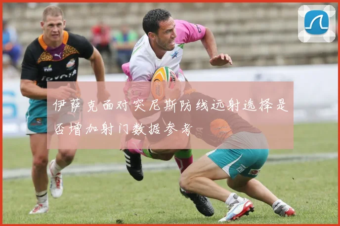 伊萨克面对突尼斯防线远射选择是否增加射门数据参考