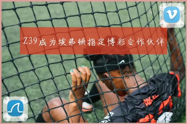 Z39成为埃弗顿指定博彩合作伙伴