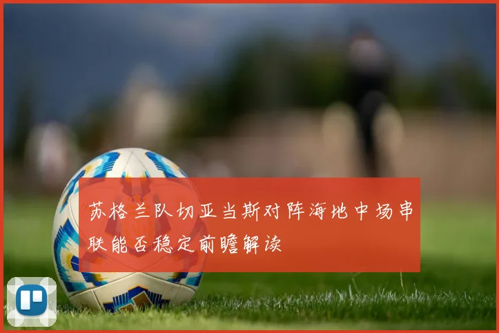苏格兰队切亚当斯对阵海地中场串联能否稳定前瞻解读