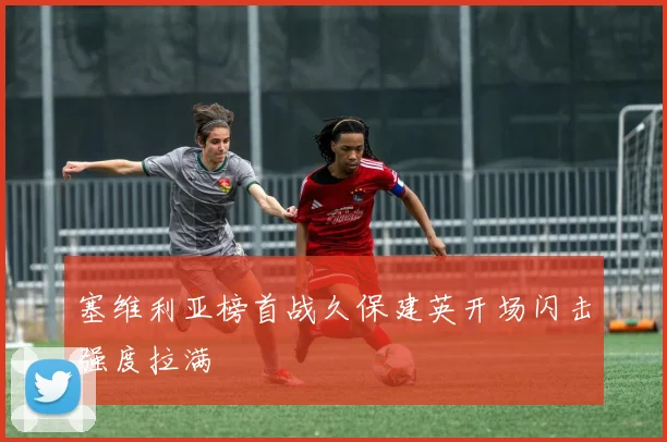 塞维利亚榜首战久保建英开场闪击强度拉满