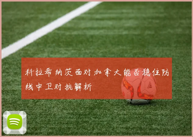科拉希纳茨面对加拿大能否稳住防线中卫对抗解析