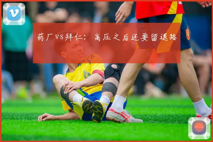 药厂vs拜仁：高压之后还要留退路