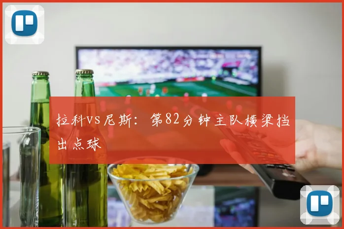 拉科vs尼斯：第82分钟主队横梁挡出点球