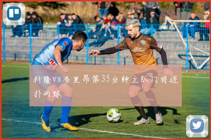 科隆vs洛里昂第35分钟主队门将连扑两球