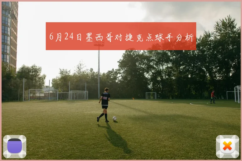 6月24日墨西哥对捷克点球手分析