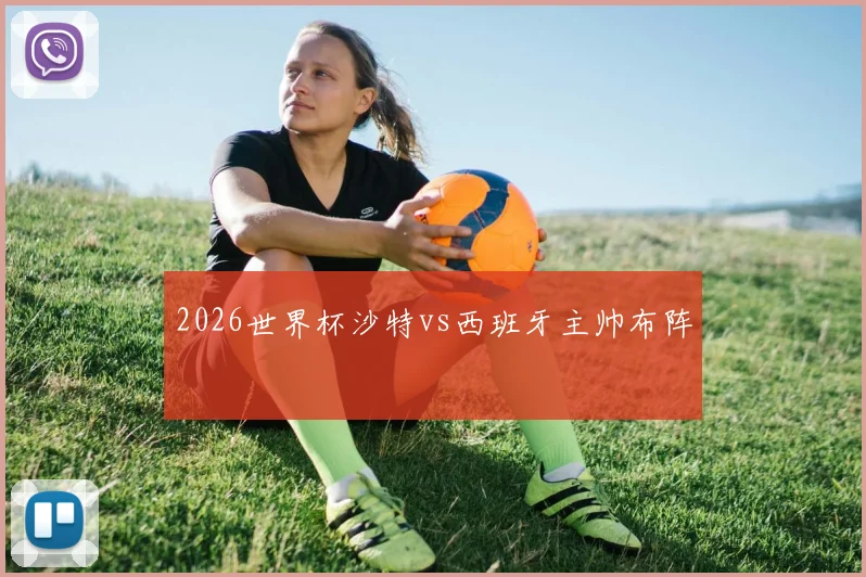 2026世界杯沙特vs西班牙主帅布阵