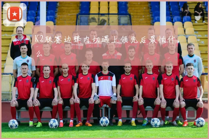 K2联赛边锋内切遇上领先后最怕什么