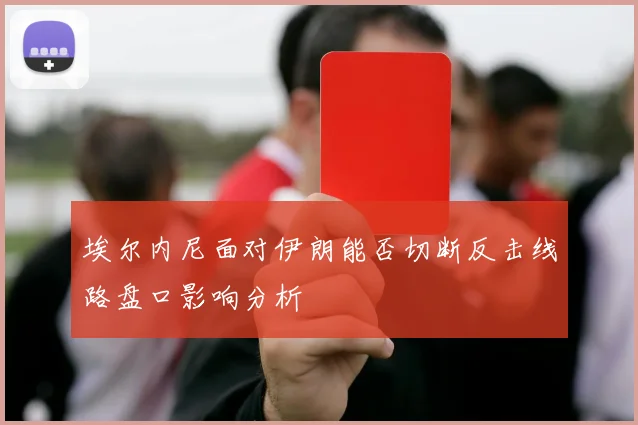 埃尔内尼面对伊朗能否切断反击线路盘口影响分析