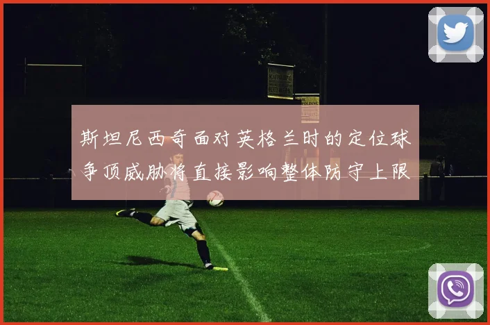 斯坦尼西奇面对英格兰时的定位球争顶威胁将直接影响整体防守上限