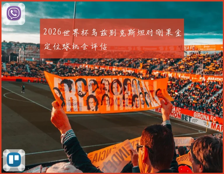 2026世界杯乌兹别克斯坦对刚果金定位球机会评估
