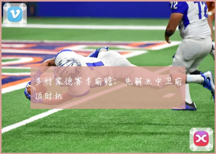 多特蒙德赛季前瞻：先解决中卫前顶时机