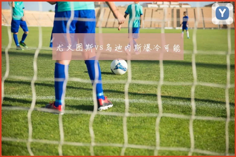 尤文图斯vs乌迪内斯爆冷可能