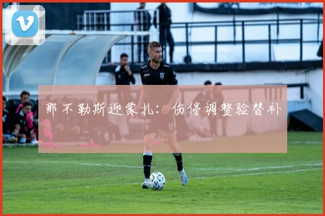 那不勒斯迎蒙扎：伤停调整验替补